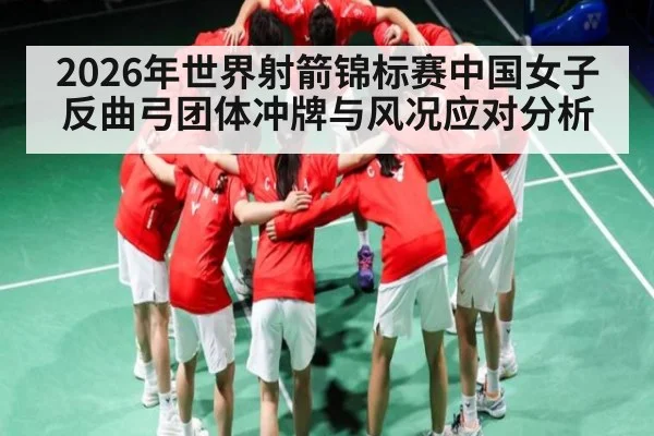 2026年世界射箭锦标赛中国女子反曲弓团体冲牌与风况应对分析