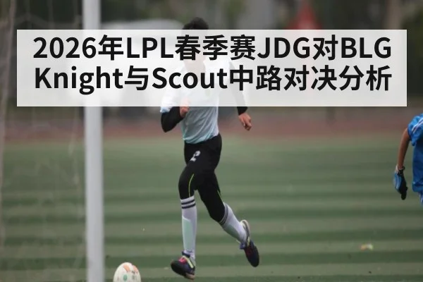 2026年LPL春季赛JDG对BLG Knight与Scout中路对决分析